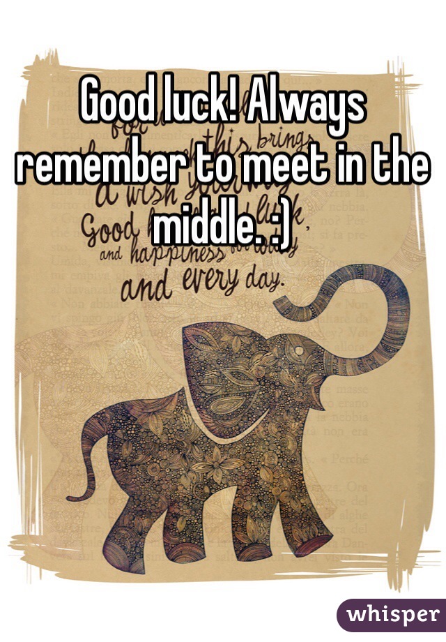 Good luck! Always remember to meet in the middle. :) 