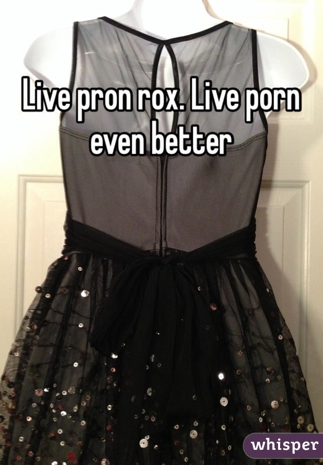 Live pron rox. Live porn even better 