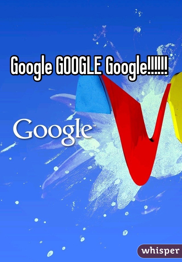 Google GOOGLE Google!!!!!! 