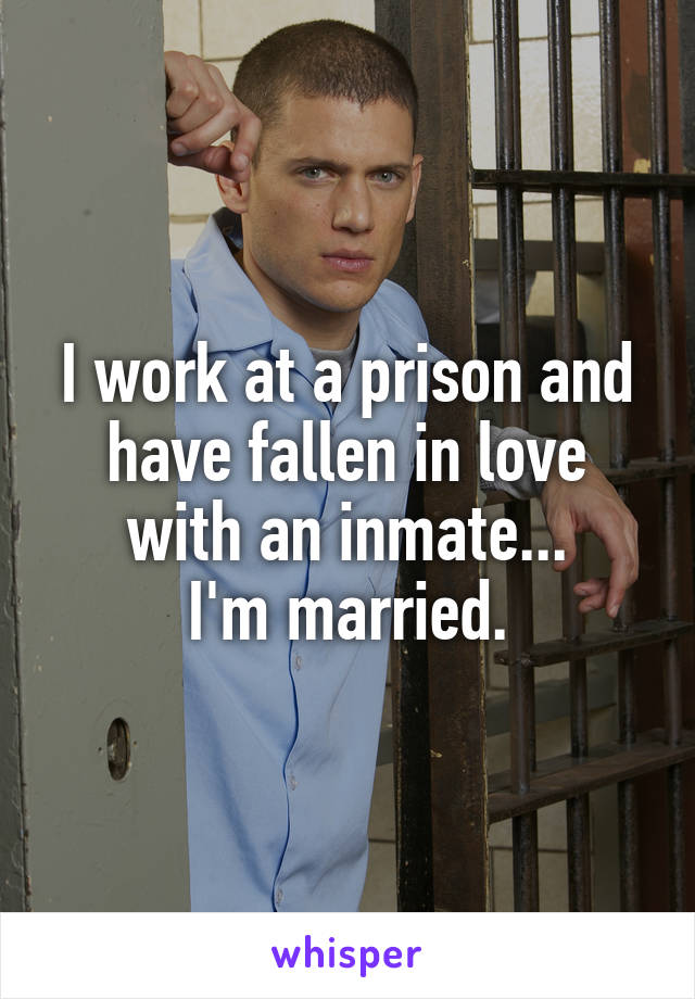 I work at a prison and have fallen in love with an inmate...
I'm married.