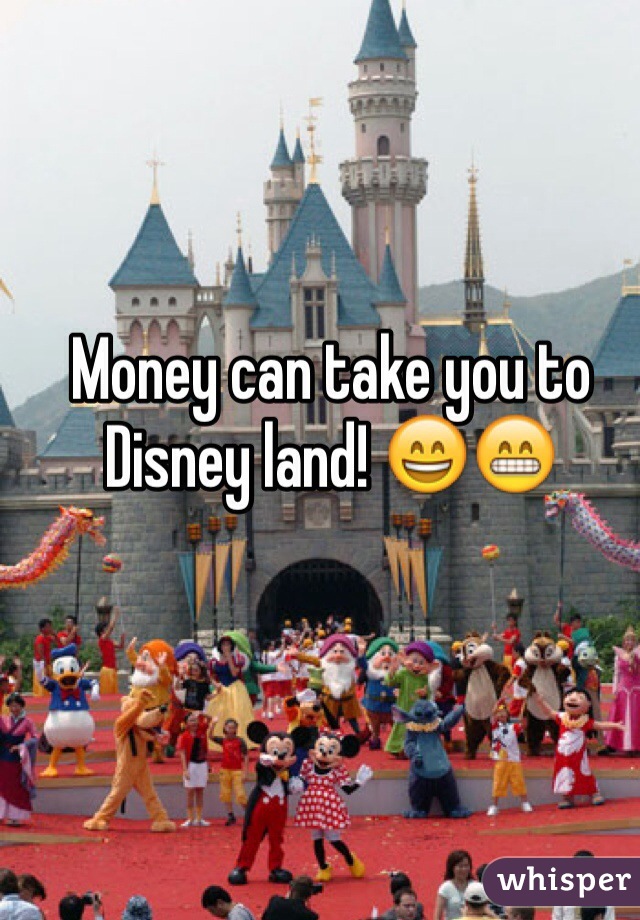 Money can take you to Disney land! 😄😁
