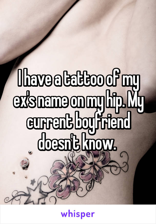 I have a tattoo of my ex's name on my hip. My current boyfriend doesn't know. 
