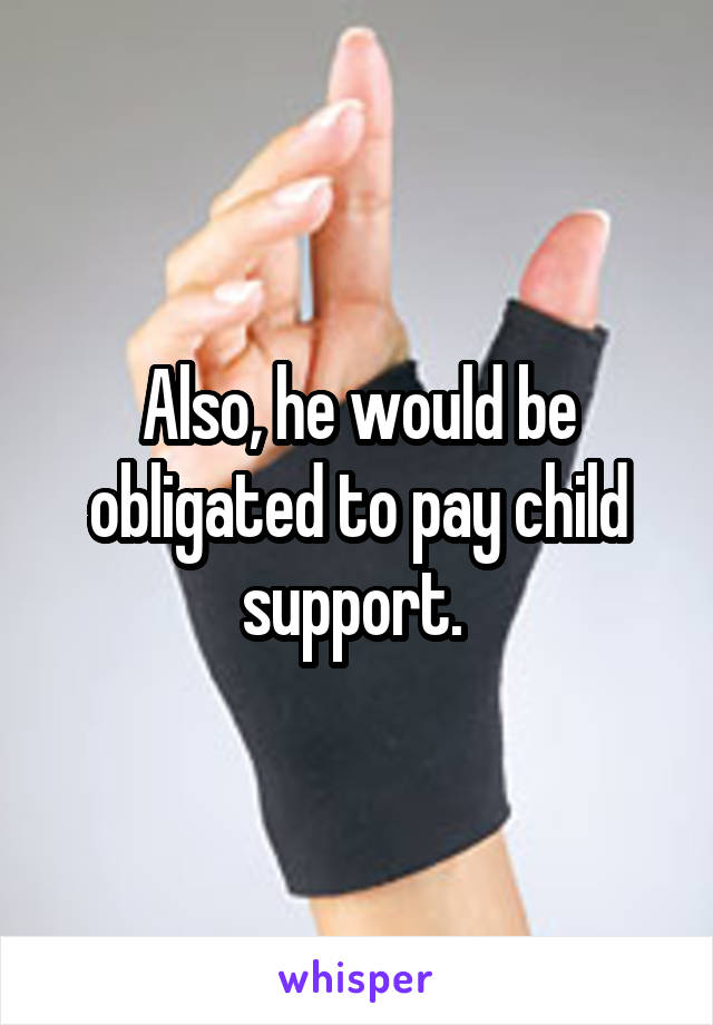 Also, he would be obligated to pay child support. 