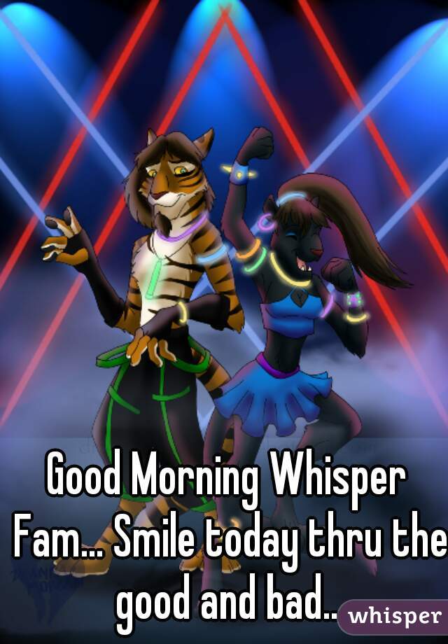 Good Morning Whisper Fam... Smile today thru the good and bad...