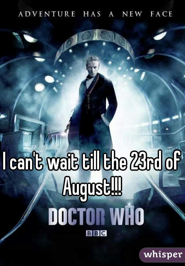 I can't wait till the 23rd of August!!! 