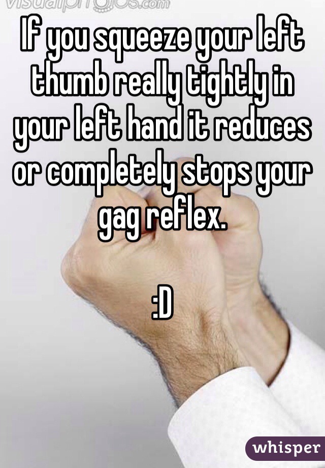 If you squeeze your left thumb really tightly in your left hand it reduces or completely stops your gag reflex. 

:D