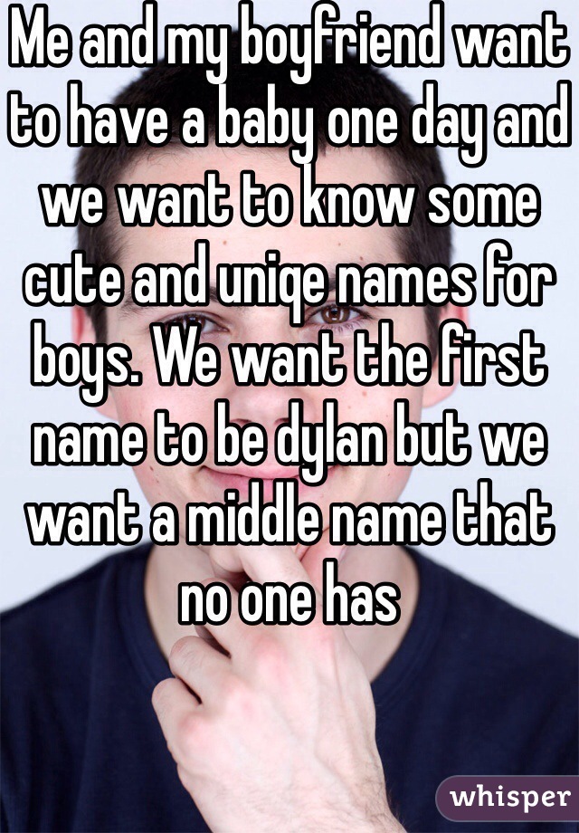 Me and my boyfriend want to have a baby one day and we want to know some cute and uniqe names for boys. We want the first name to be dylan but we want a middle name that no one has
