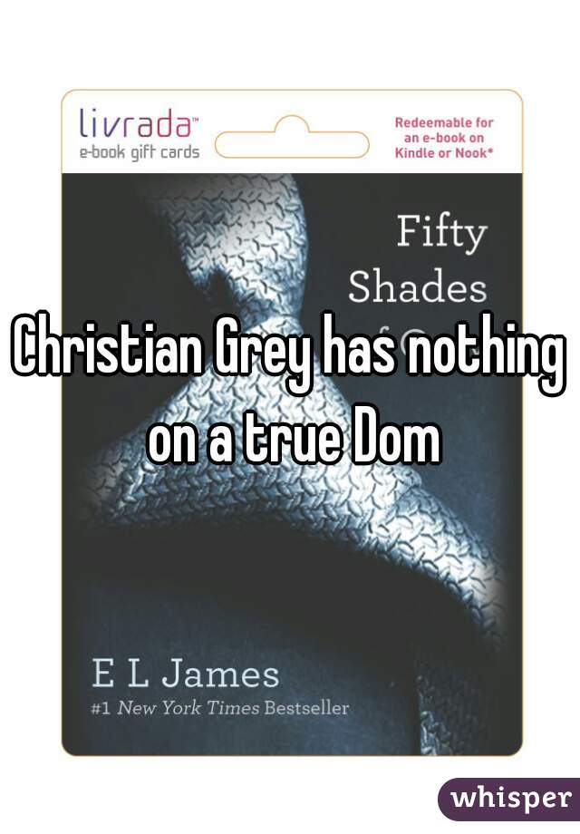 Christian Grey has nothing on a true Dom