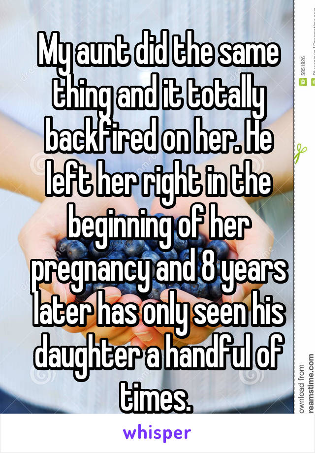 My aunt did the same thing and it totally backfired on her. He left her right in the beginning of her pregnancy and 8 years later has only seen his daughter a handful of times. 