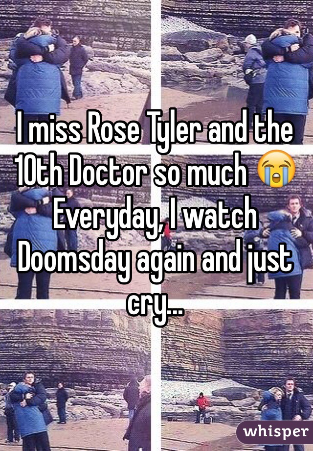 I miss Rose Tyler and the 10th Doctor so much 😭 Everyday, I watch Doomsday again and just cry...