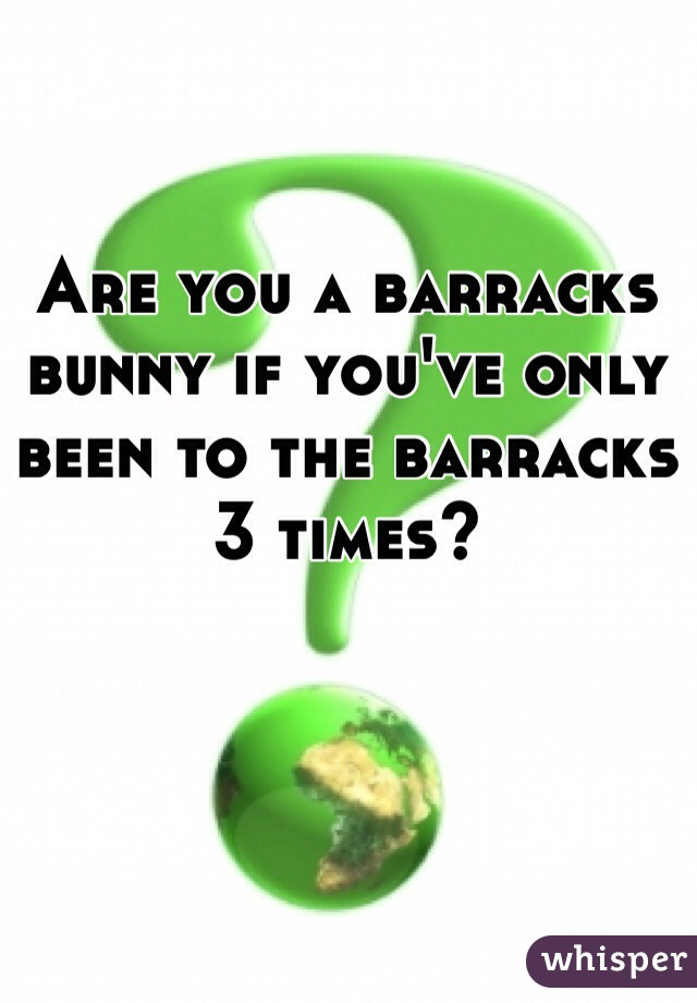Are you a barracks bunny if you've only been to the barracks 3 times?