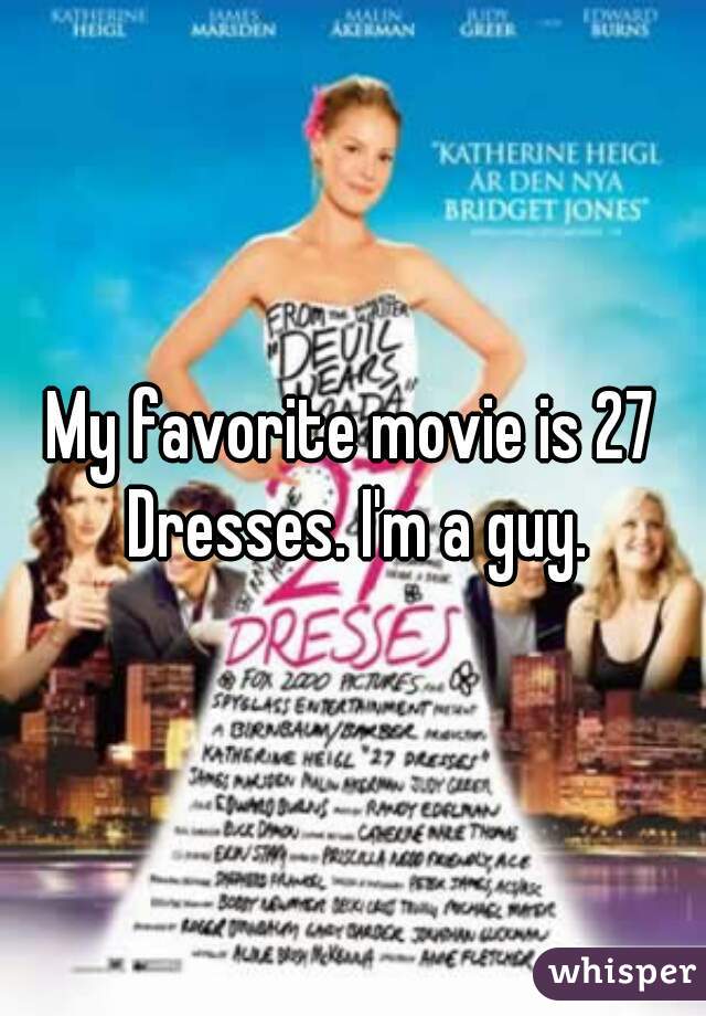 My favorite movie is 27 Dresses. I'm a guy.
