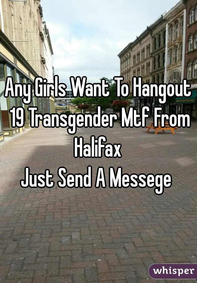 Any Girls Want To Hangout 19 Transgender Mtf From Halifax 

Just Send A Messege 