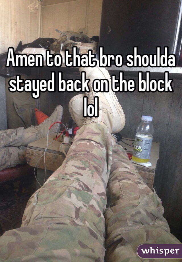 Amen to that bro shoulda stayed back on the block lol