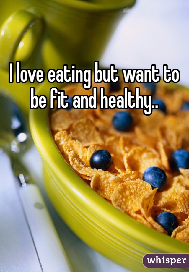 I love eating but want to be fit and healthy..