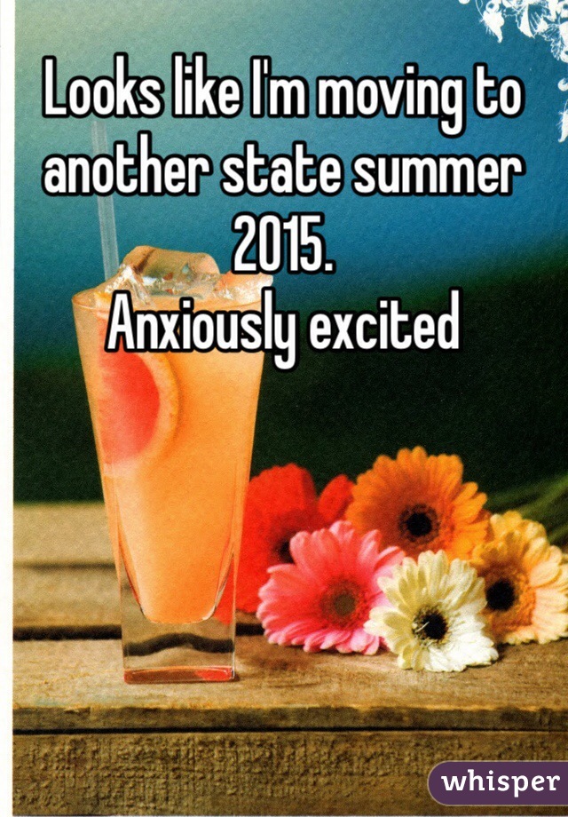 Looks like I'm moving to another state summer 2015. 
Anxiously excited