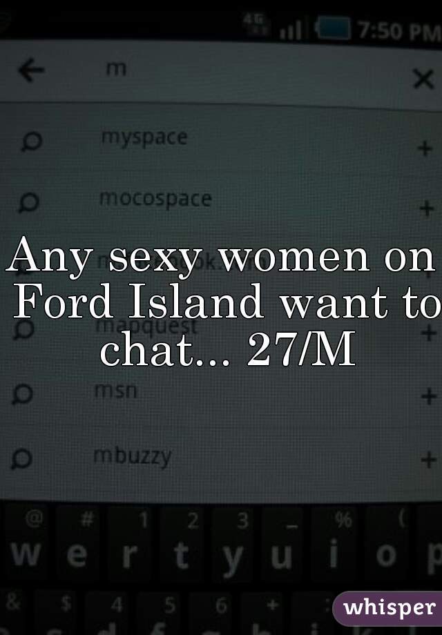 Any sexy women on Ford Island want to chat... 27/M
