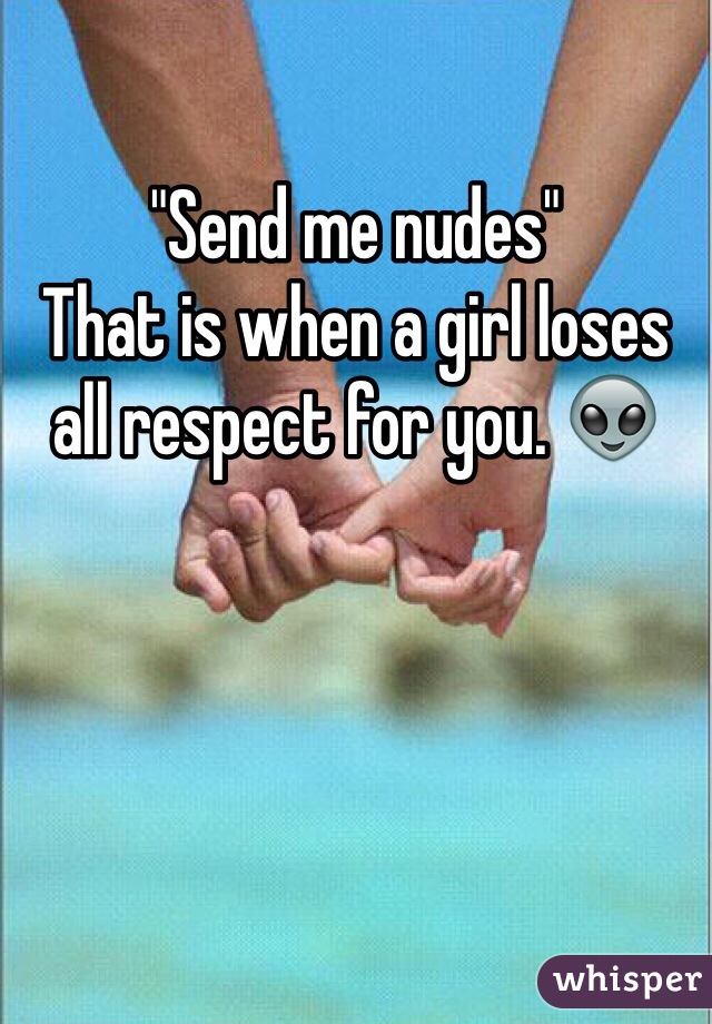 "Send me nudes" 
That is when a girl loses all respect for you. 👽