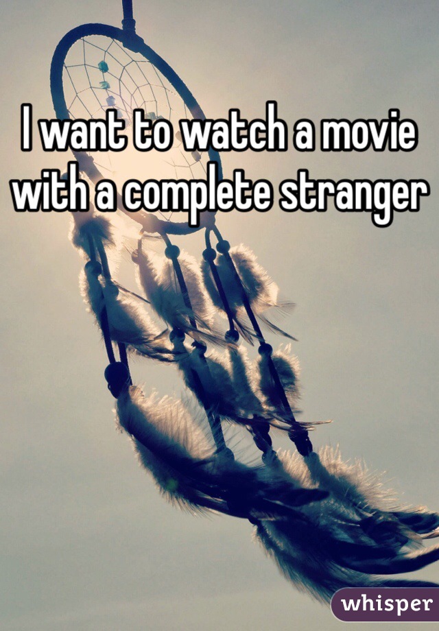 I want to watch a movie with a complete stranger
