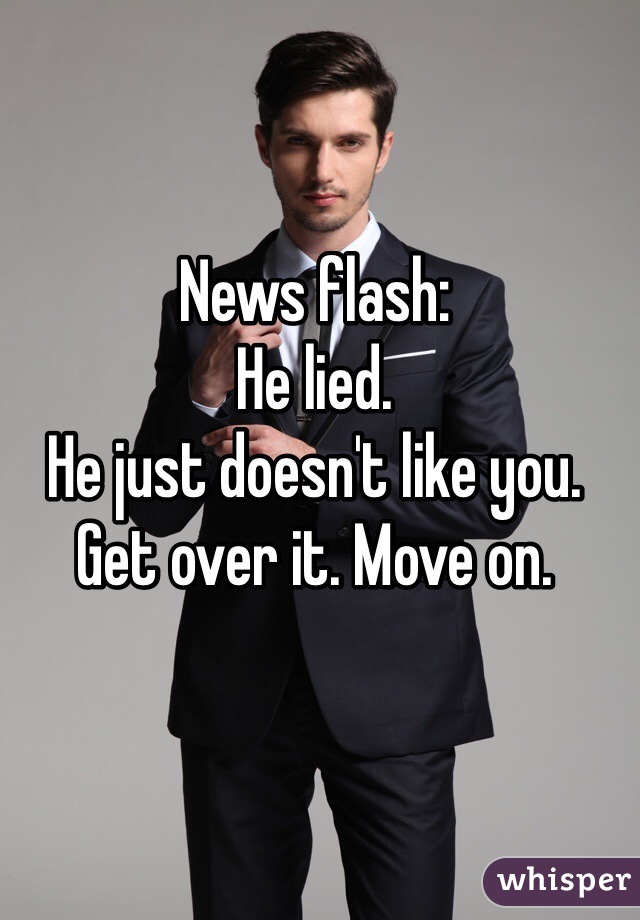 News flash:
He lied. 
He just doesn't like you. 
Get over it. Move on. 