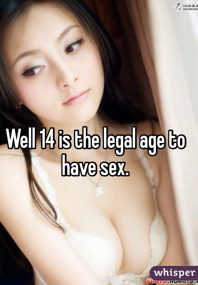 Well 14 is the legal age to have sex. 