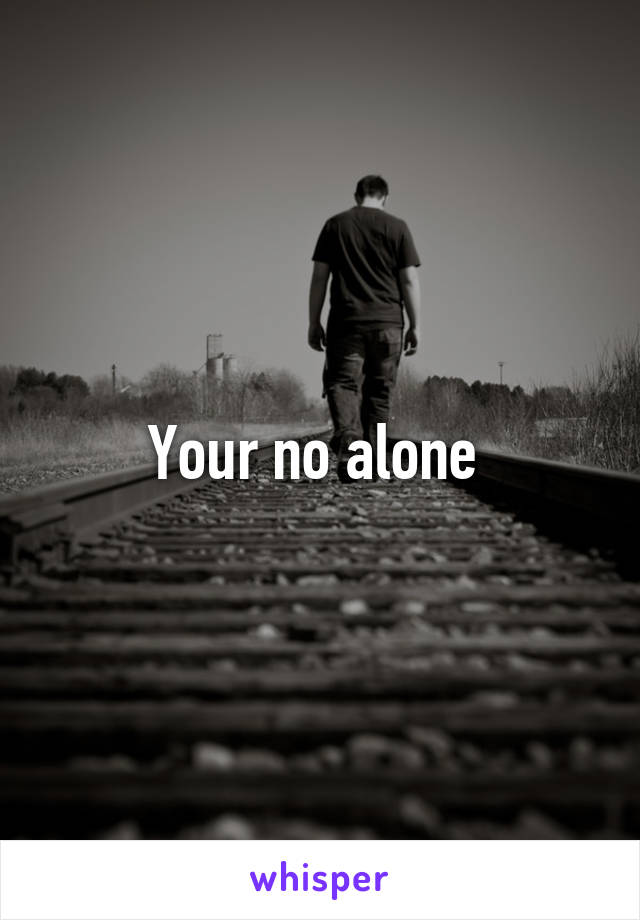 Your no alone 