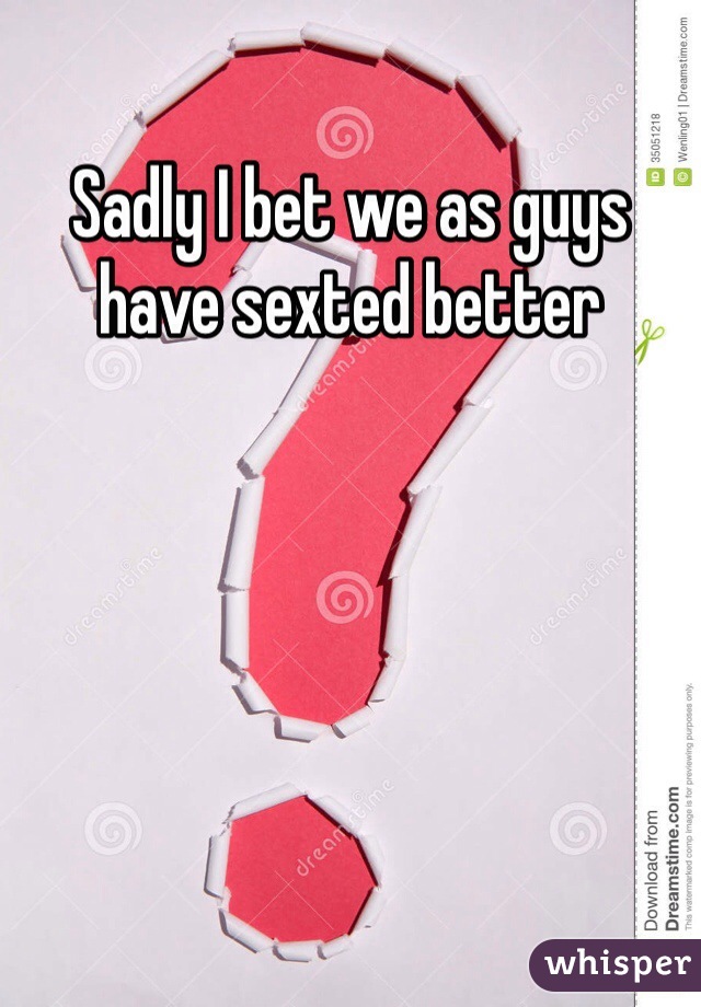 Sadly I bet we as guys have sexted better
