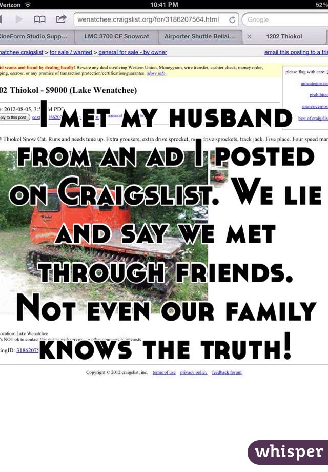 I met my husband from an ad I posted on Craigslist. We lie and say we met through friends. Not even our family knows the truth!