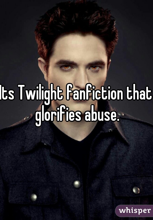 Its Twilight fanfiction that glorifies abuse.