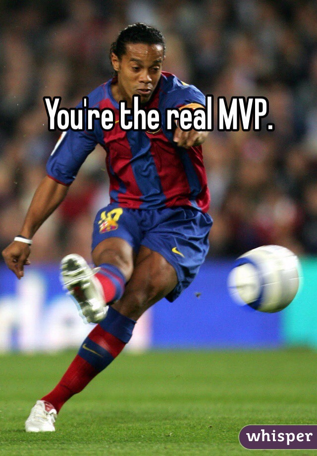 You're the real MVP.
