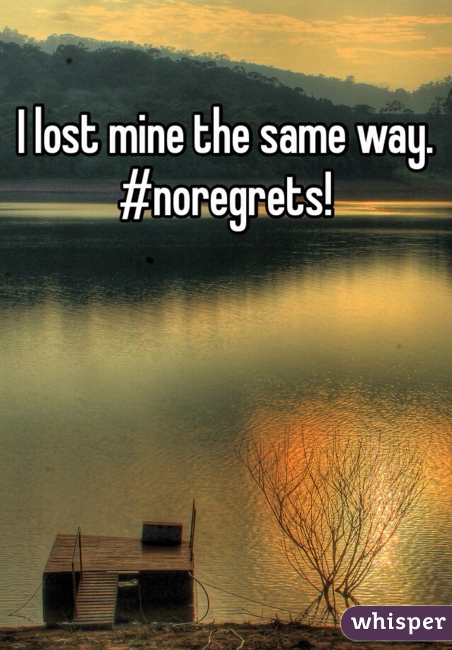 I lost mine the same way. #noregrets!