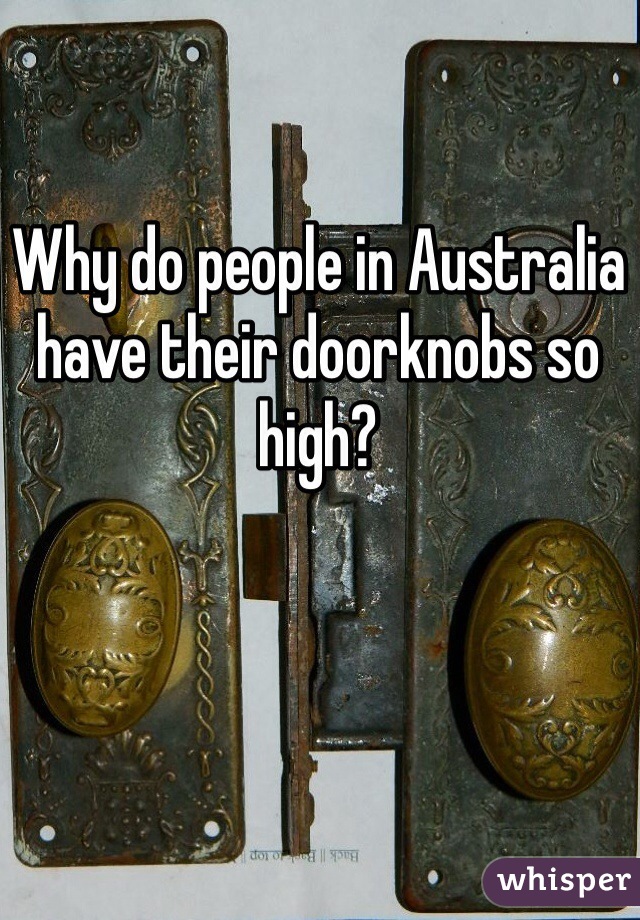 Why do people in Australia have their doorknobs so high?  