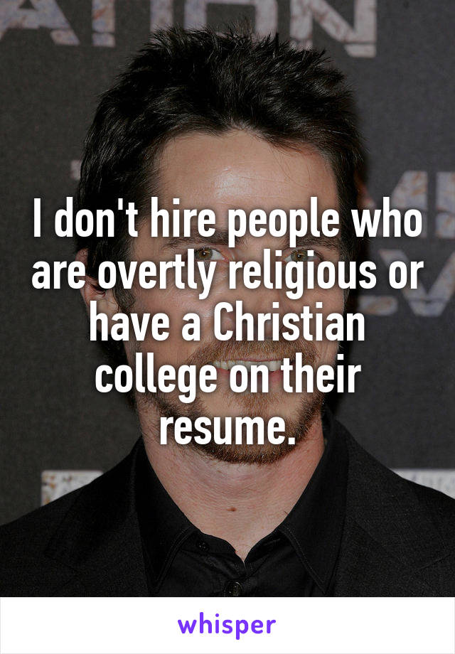 I don't hire people who are overtly religious or have a Christian college on their resume.
