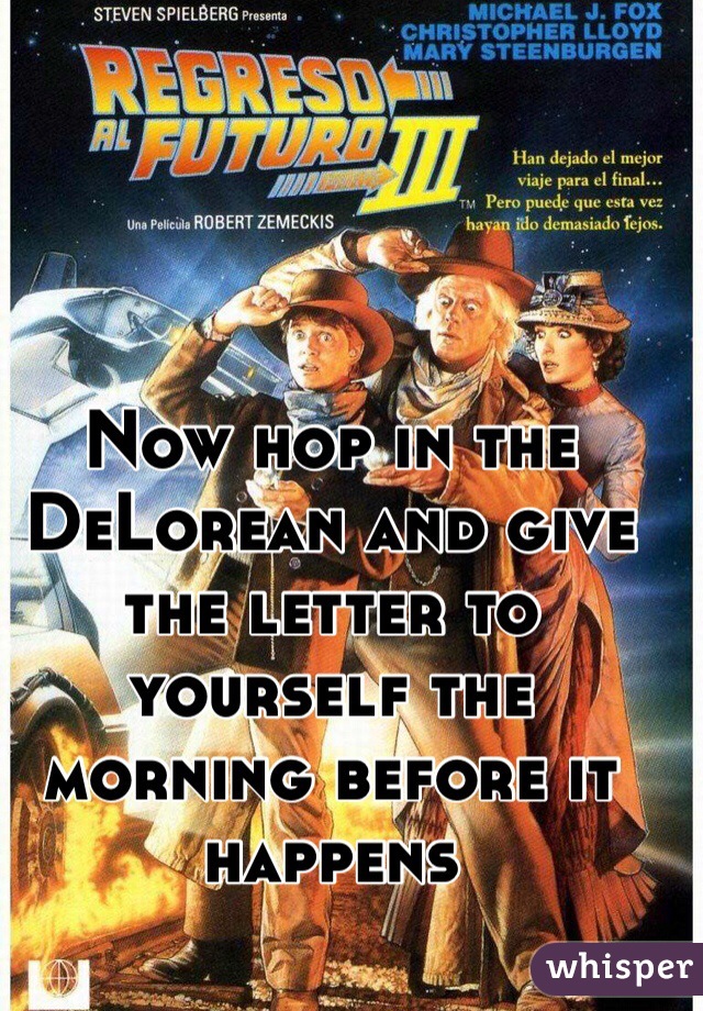 Now hop in the DeLorean and give the letter to yourself the morning before it happens