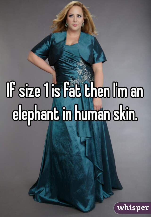 If size 1 is fat then I'm an elephant in human skin. 