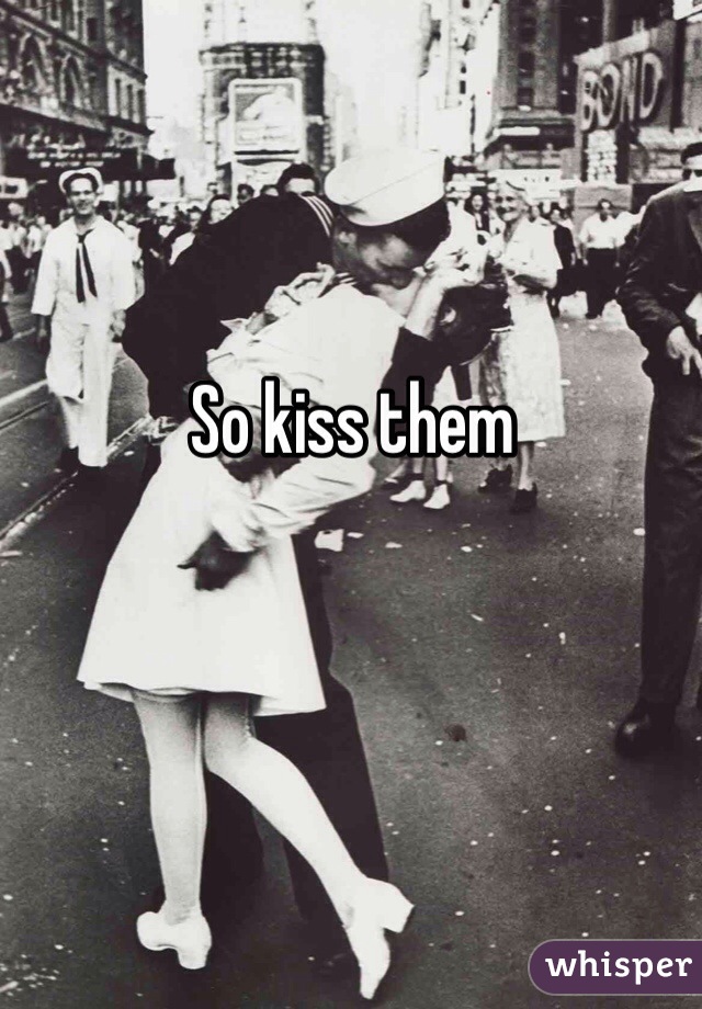 So kiss them 