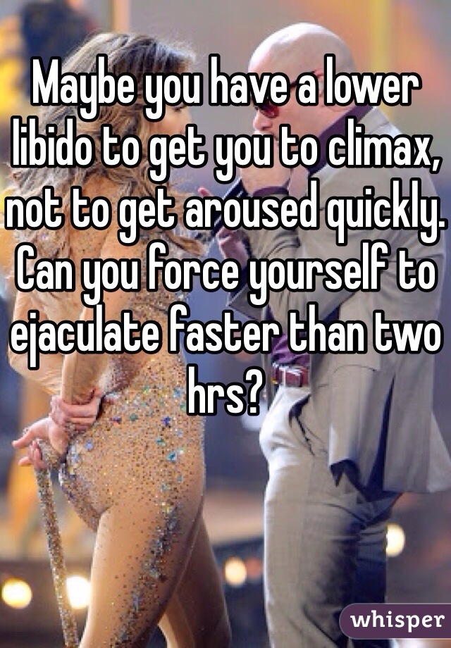 Maybe you have a lower libido to get you to climax, not to get aroused quickly.
Can you force yourself to ejaculate faster than two hrs?