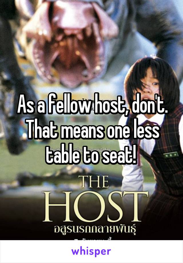 As a fellow host, don't. That means one less table to seat! 
