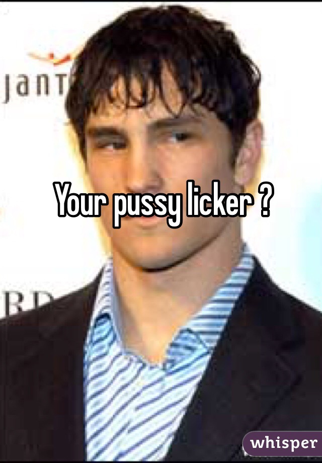 Your pussy licker ?