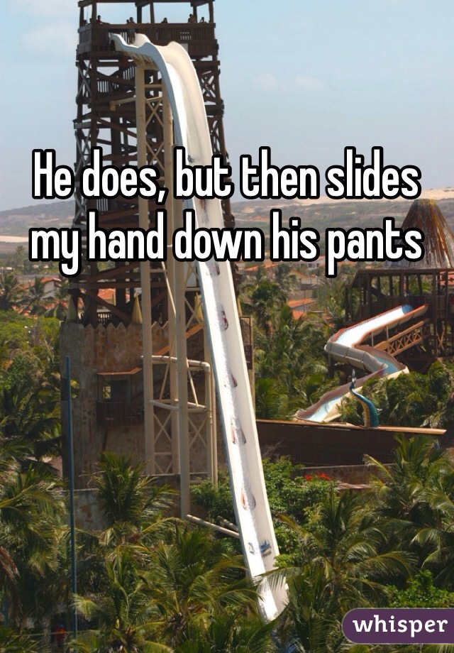 He does, but then slides my hand down his pants