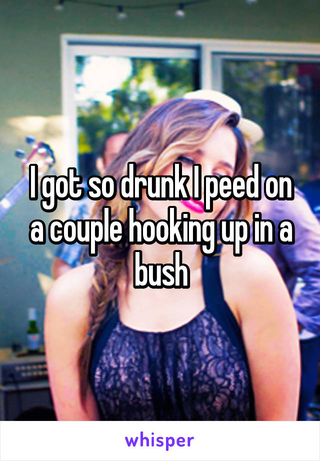 I got so drunk I peed on a couple hooking up in a bush