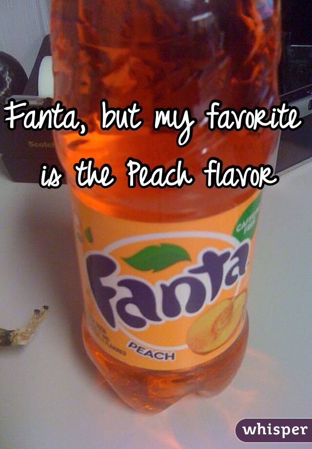 Fanta, but my favorite is the Peach flavor