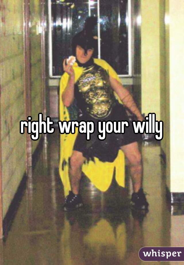 right wrap your willy