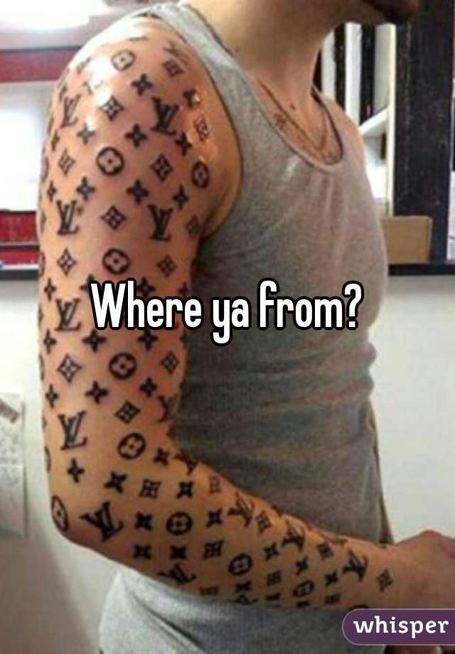 Where ya from?