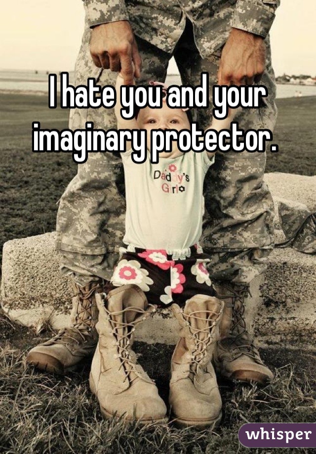 I hate you and your imaginary protector. 