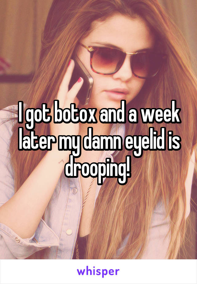 I got botox and a week later my damn eyelid is drooping! 