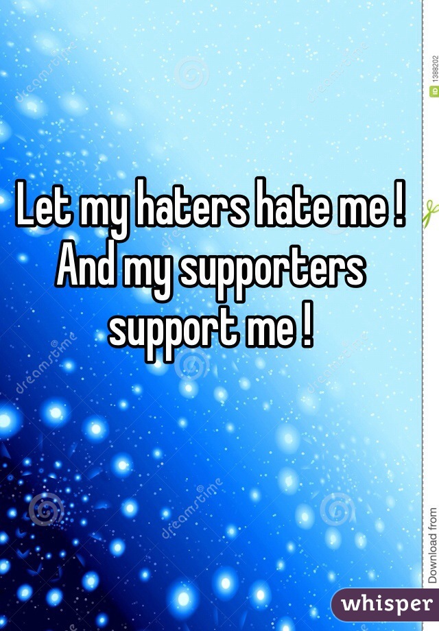 Let my haters hate me ! And my supporters support me ! 