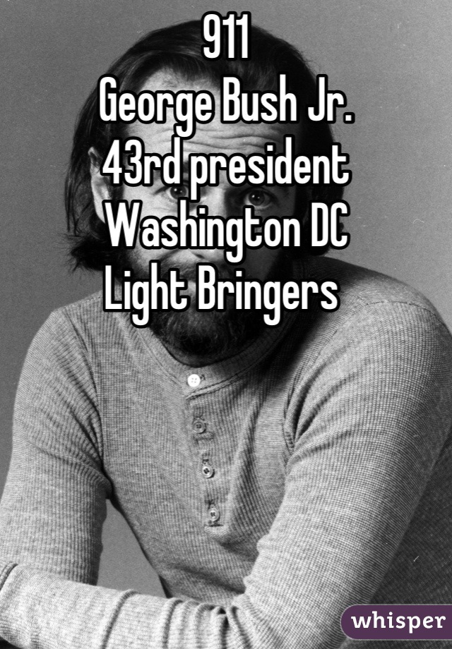 911
George Bush Jr. 
43rd president 
Washington DC
Light Bringers 
