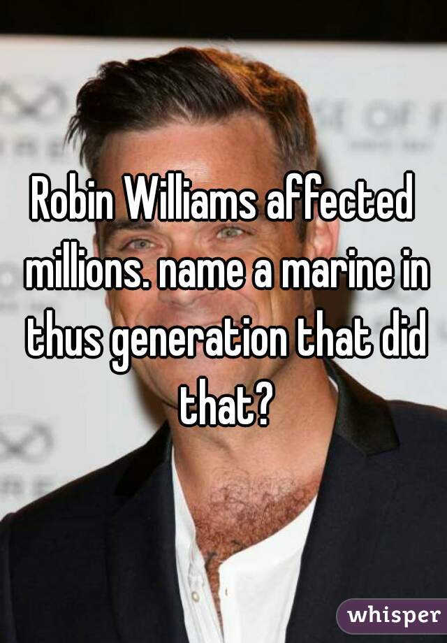 Robin Williams affected millions. name a marine in thus generation that did that?