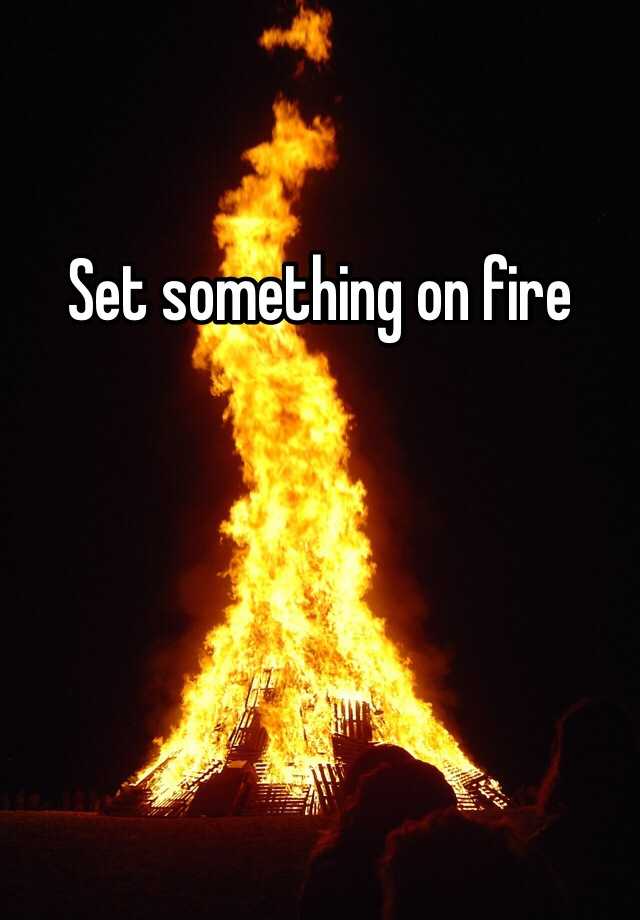 What Does It Mean To Set Something On Fire